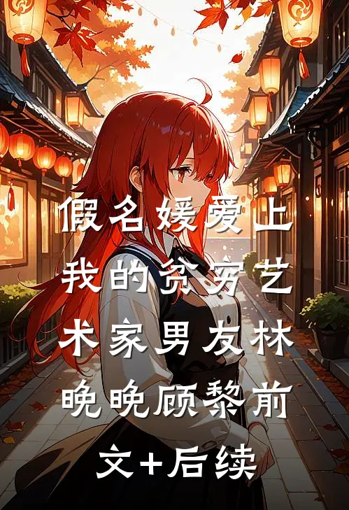 假名媛爱上我的贫穷艺术家男友林晚晚顾黎前文+后续