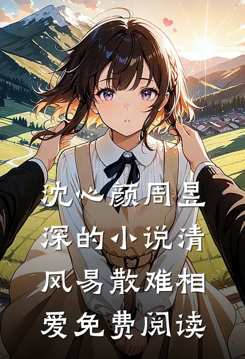 沈心颜周昱深的小说清风易散难相爱免费阅读