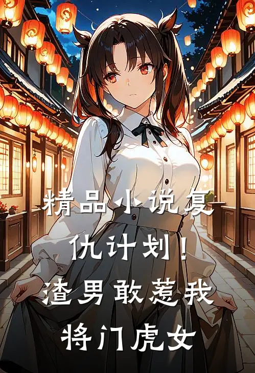 精品小说复仇计划！渣男敢惹我将门虎女