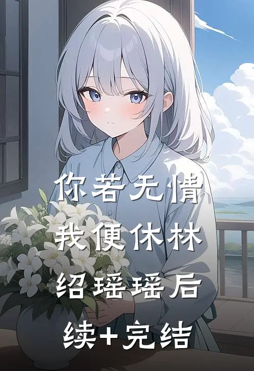 你若无情我便休林绍瑶瑶后续+完结