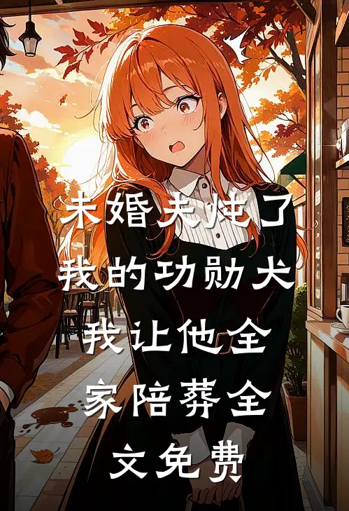 未婚夫炖了我的功勋犬，我让他全家陪葬全文免费