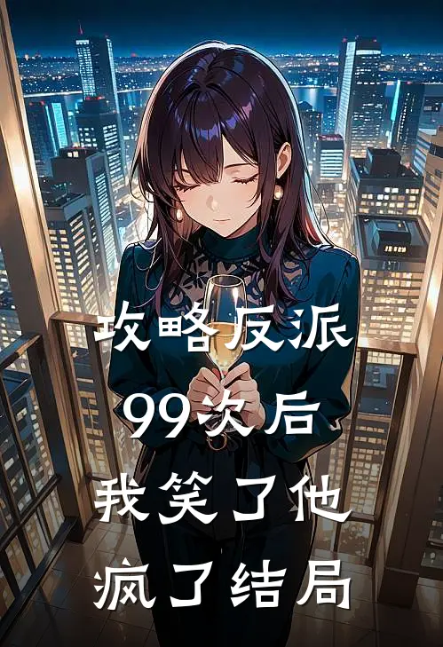 攻略反派99次后，我笑了他疯了结局