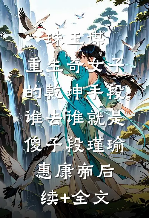珠玉谋：重生奇女子的乾坤手段-谁去谁就是傻子段瑾瑜惠康帝后续+全文