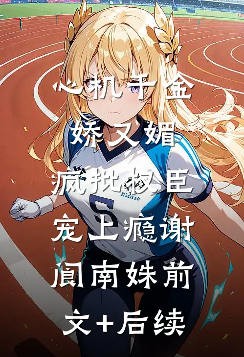 心机千金娇又媚，疯批权臣宠上瘾谢阆南姝前文+后续