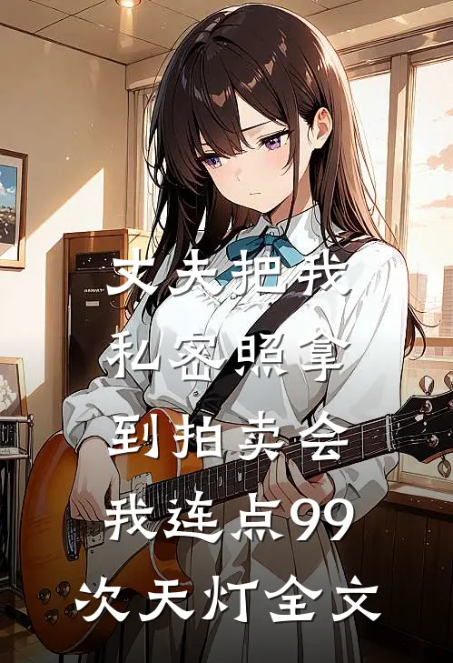 丈夫把我私密照拿到拍卖会，我连点99次天灯全文