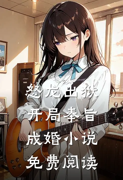 怒龙出狱：开局奉旨成婚小说免费阅读
