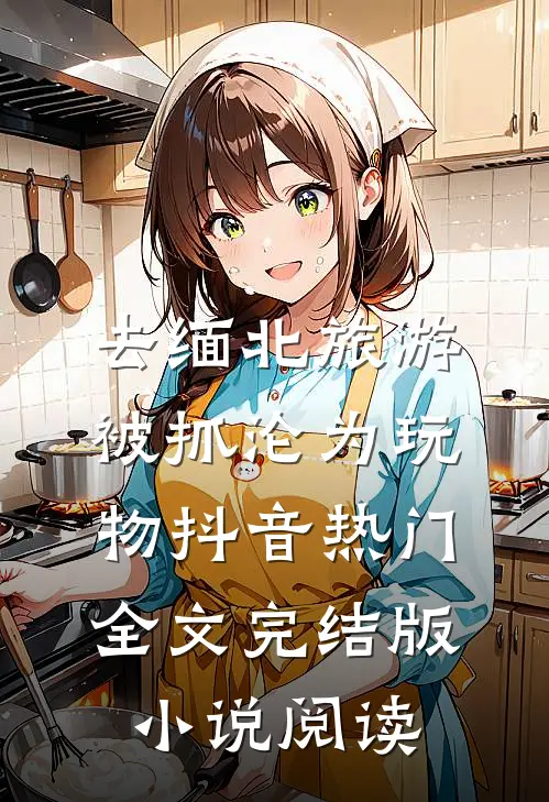 去缅北旅游被抓沦为玩物抖音热门全文完结版小说阅读