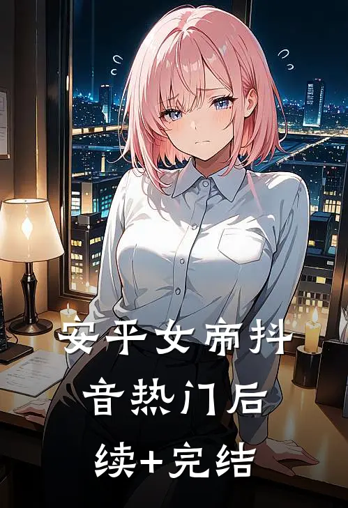 安平女帝抖音热门后续+完结