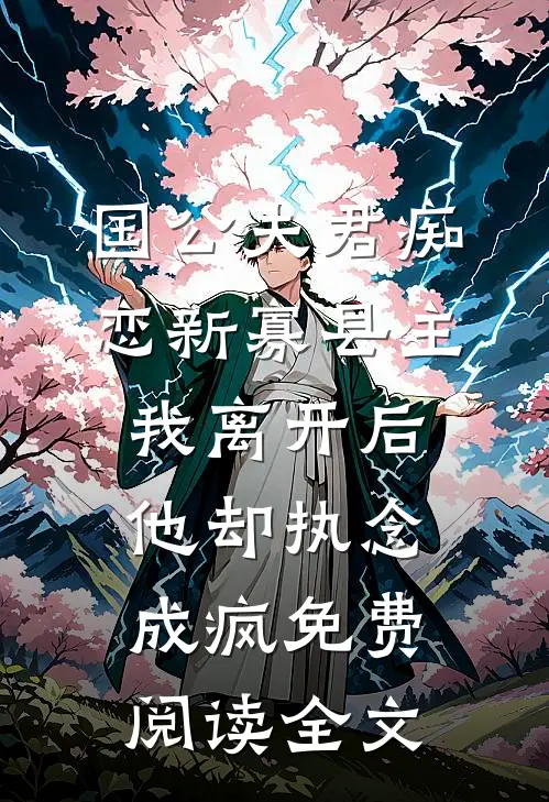 国公夫君痴恋新寡县主，我离开后他却执念成疯免费阅读全文