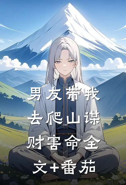 男友带我去爬山谋财害命全文+番茄