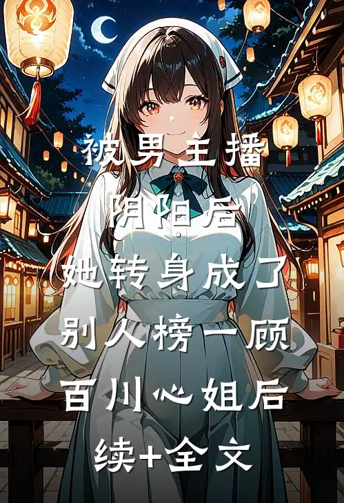 被男主播阴阳后，她转身成了别人榜一顾百川心姐后续+全文