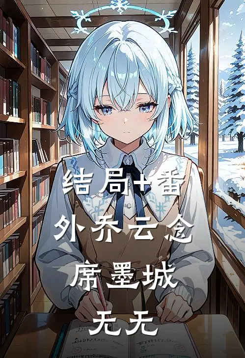 结局+番外乔云念席墨城： 无无
