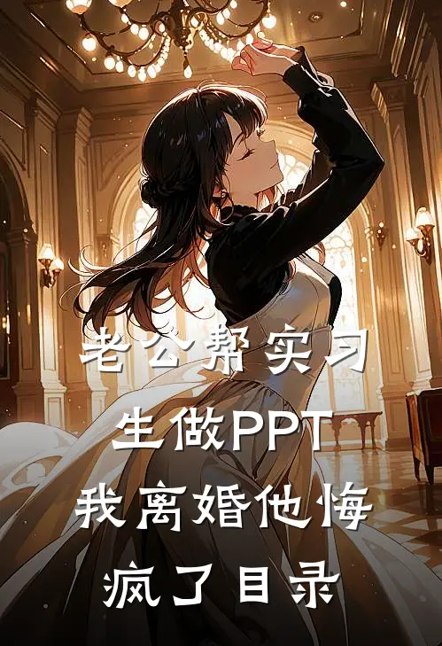老公帮实习生做PPT，我离婚他悔疯了目录