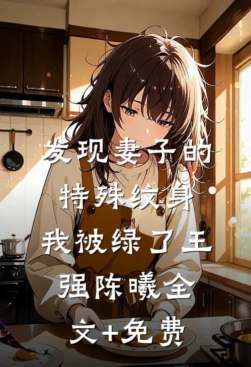 发现妻子的特殊纹身，我被绿了王强陈曦全文+免费