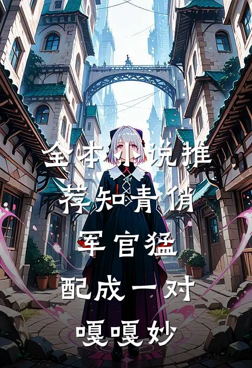 全本小说推荐知青俏,军官猛,配成一对嘎嘎妙