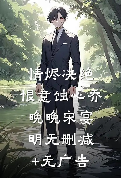 情烬决绝，恨意蚀心乔晚晚宋宴明无删减+无广告