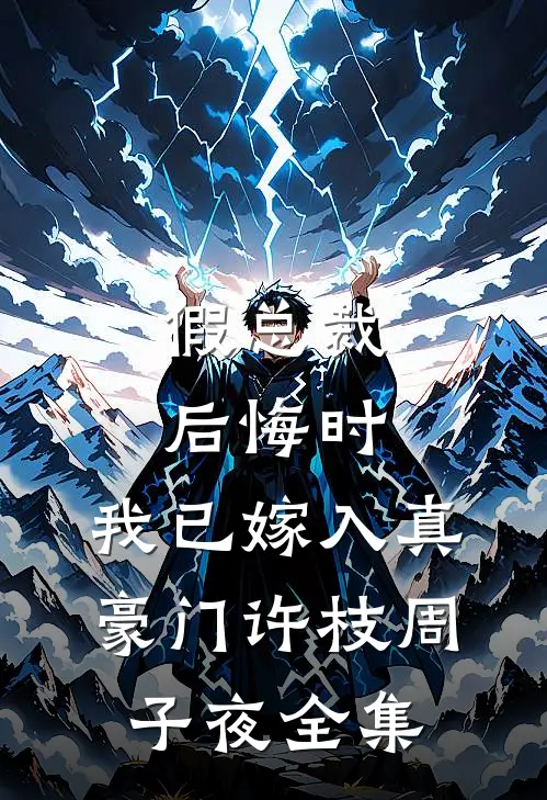 假总裁后悔时，我已嫁入真豪门许枝周子夜全集