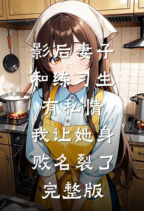 影后妻子和练习生有私情，我让她身败名裂了完整版
