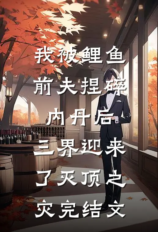 我被鲤鱼前夫捏碎内丹后，三界迎来了灭顶之灾完结文