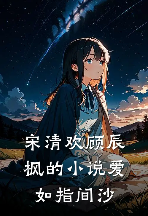 宋清欢顾辰枫的小说爱如指间沙