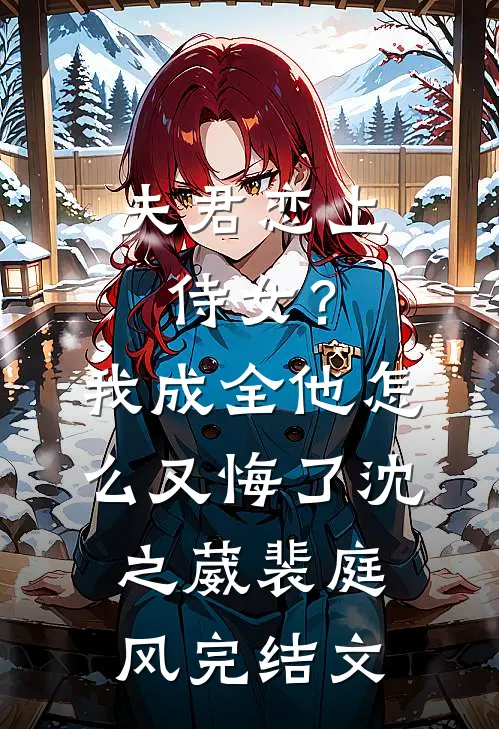 夫君恋上侍女？我成全他怎么又悔了沈之葳裴庭风完结文