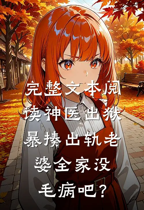 完整文本阅读神医出狱，暴揍出轨老婆全家没毛病吧？