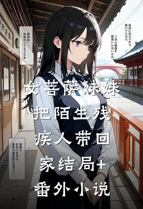 女菩萨妹妹把陌生残疾人带回家结局+番外小说