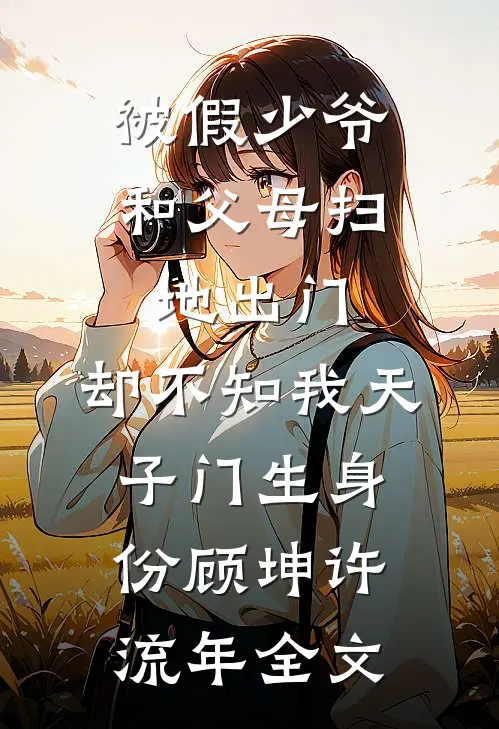 被假少爷和父母扫地出门，却不知我天子门生身份顾坤许流年全文