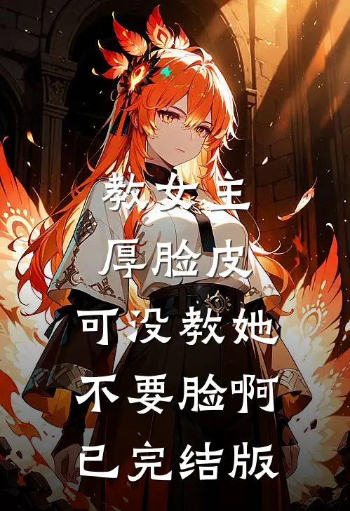 教女主厚脸皮，可没教她不要脸啊已完结版