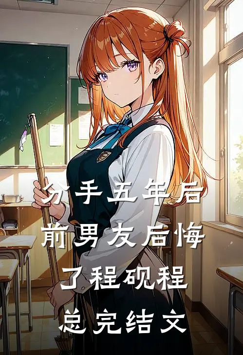 分手五年后，前男友后悔了程砚程总完结文