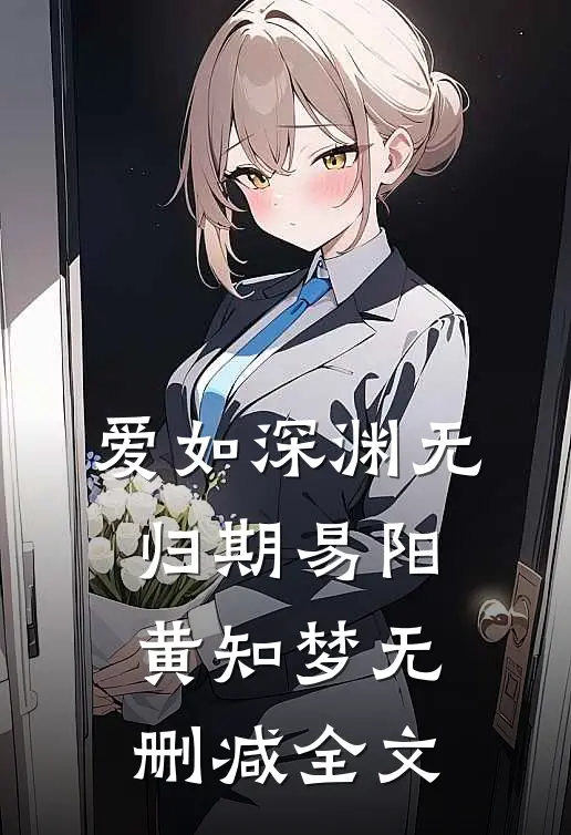 爱如深渊无归期易阳黄知梦无删减全文