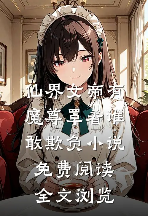 仙界女帝有魔尊罩着谁敢欺负小说免费阅读全文浏览