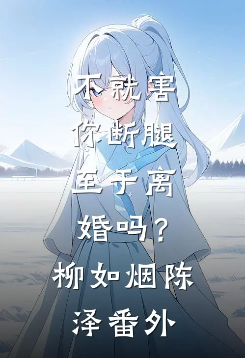 不就害你断腿，至于离婚吗？柳如烟陈泽 番外