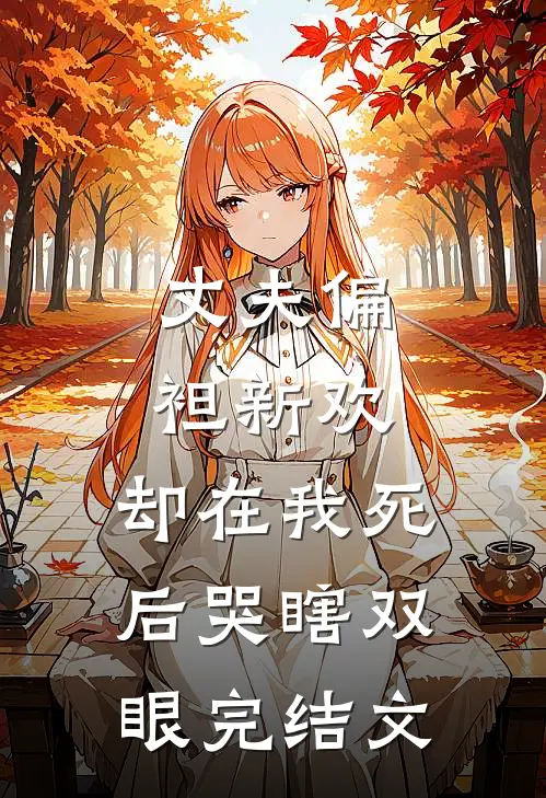 丈夫偏袒新欢，却在我死后哭瞎双眼完结文