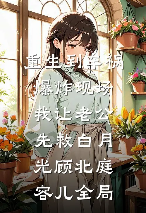 重生到车祸爆炸现场，我让老公先救白月光顾北庭容儿全局