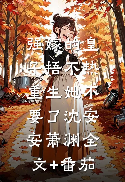 强嫁的皇子捂不热，重生她不要了沈安安萧渊全文+番茄