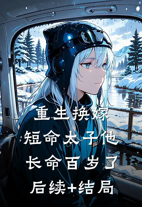 重生换嫁，短命太子他长命百岁了后续+结局