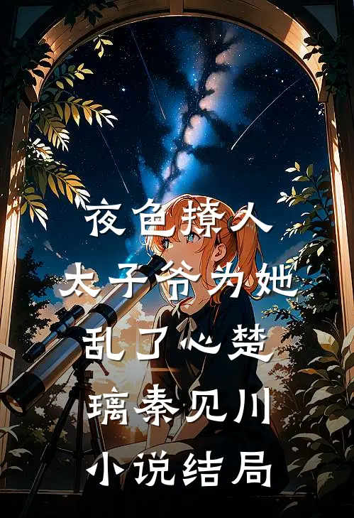 夜色撩人，太子爷为她乱了心楚璃秦见川小说结局