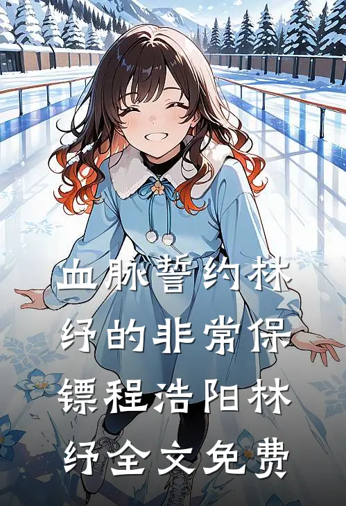 血脉誓约-林纾的非常保镖程浩阳林纾全文免费