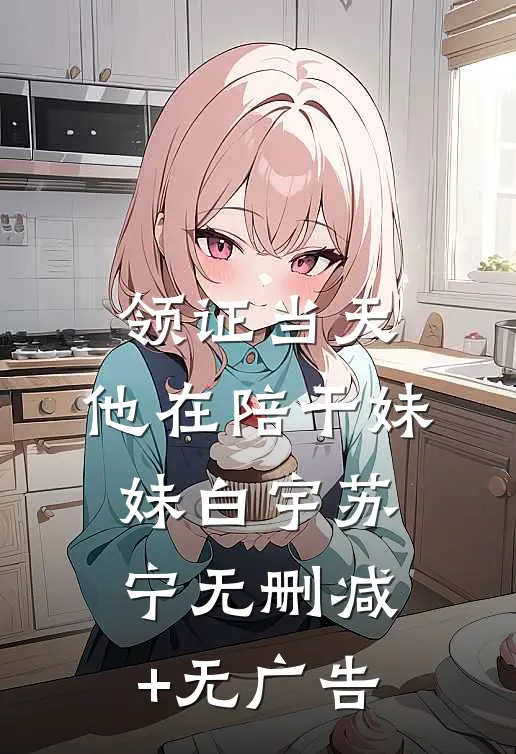 领证当天，他在陪干妹妹白宇苏宁无删减+无广告