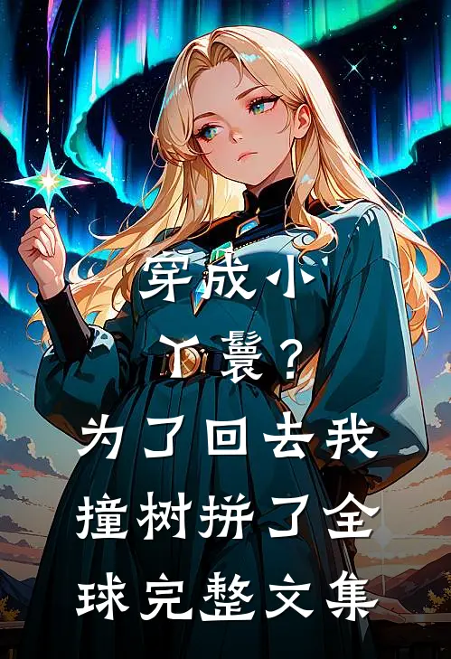 穿成小丫鬟？为了回去我撞树拼了全球完整文集