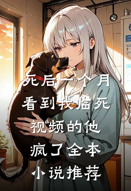 死后一个月，看到我临死视频的他疯了全本小说推荐