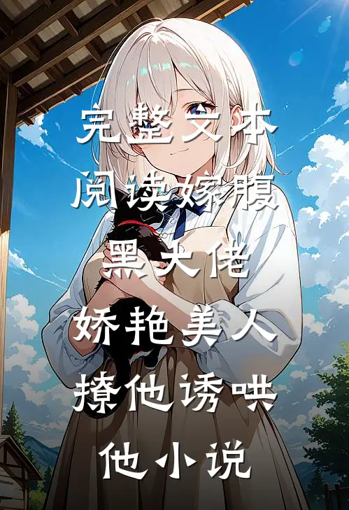 完整文本阅读嫁腹黑大佬,娇艳美人撩他诱哄他 小说