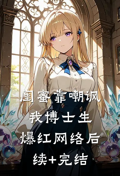 闺蜜靠嘲讽我博士生，爆红网络后续+完结