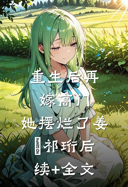 重生后再嫁高门，她摆烂了姜姩祁珩后续+全文