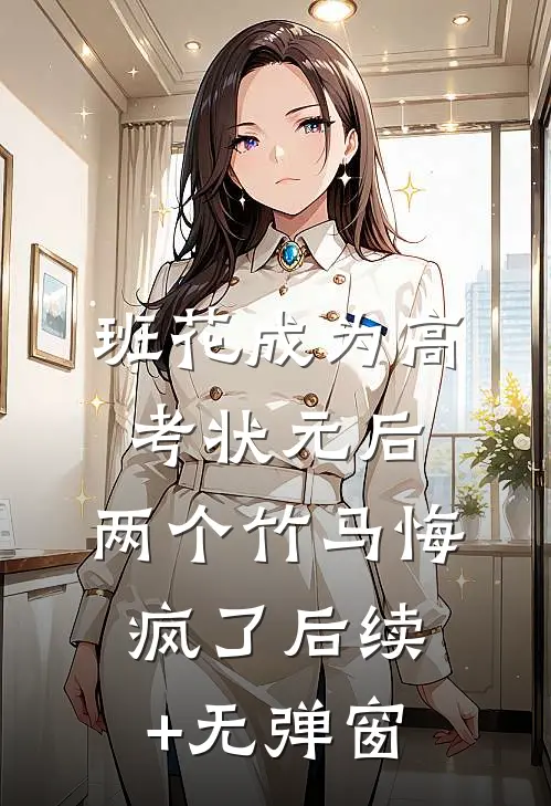 班花成为高考状元后，两个竹马悔疯了后续+无弹窗