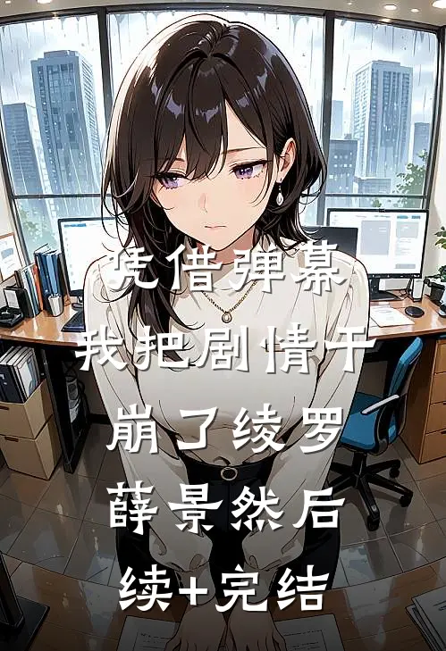 凭借弹幕，我把剧情干崩了绫罗薛景然后续+完结