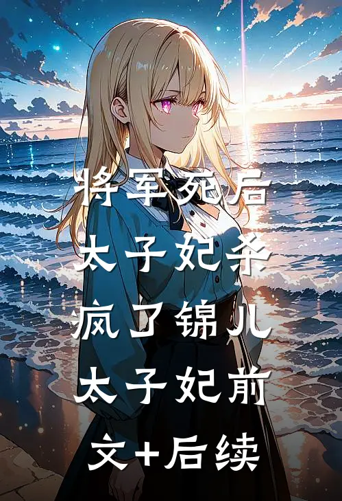 将军死后，太子妃杀疯了锦儿太子妃前文+后续