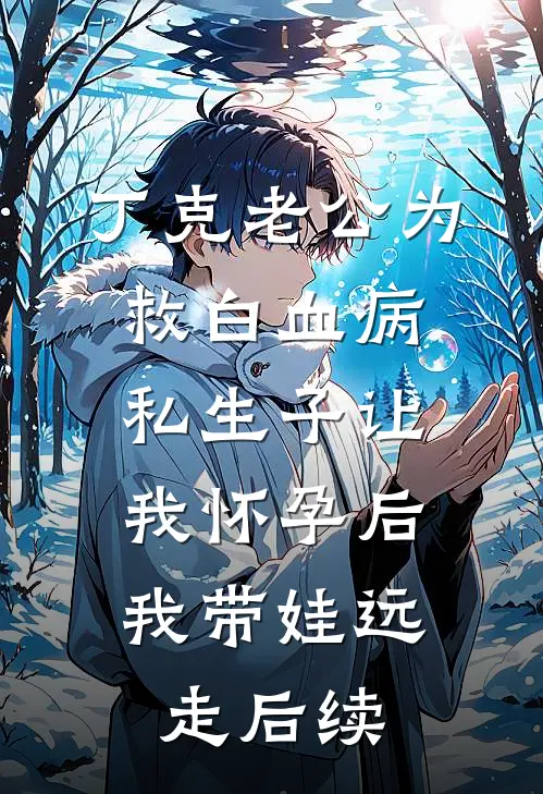 丁克老公为救白血病私生子让我怀孕后，我带娃远走后续