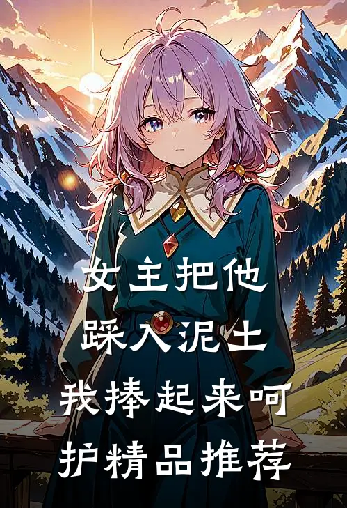 女主把他踩入泥土，我捧起来呵护精品推荐